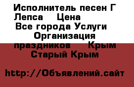 Исполнитель песен Г.Лепса. › Цена ­ 7 000 - Все города Услуги » Организация праздников   . Крым,Старый Крым